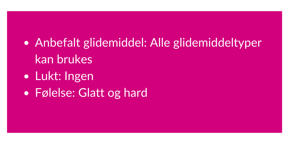 Anbefalt glidemiddel Kun vannbasert glidemiddel Lukt Kan lukte gummi Følelse Fast, fleksibel og naturtro.png